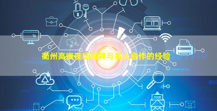 衢州高端夜场招聘与名人合作的经验